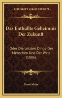 Das Enthüllte Geheimnis Der Zukunft, Oder, Die Letzten Dinge Des Menschen Und Der Welt 1141634473 Book Cover