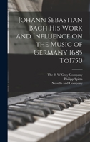 Johann Sebastian Bach his Work and Influence on the Music of Germany 1685 To1750 B0BM6TPPV7 Book Cover