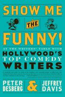 Show Me the Funny!: At the Writers' Table with Hollywood's Top Comedy Writers 1402768419 Book Cover