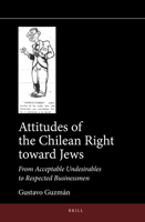 Attitudes of the Chilean Right toward Jews From Acceptable Undesirables to Respected Businessmen 9004521089 Book Cover