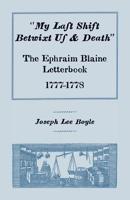 My Last Shift Betwixt Us & Death: The Ephraim Blaine Letterbook, 1777-1778 0788417762 Book Cover
