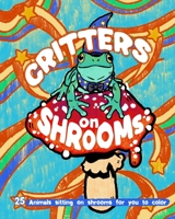 Critters on Shrooms: 25 Animals Sitting on Shrooms for You to Color! B08X5ZC54V Book Cover