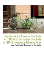 Statistics of the American Iron Trade for 1898 & of the Foreign Iron Trade in 1898 & Immediately Pre 0526809574 Book Cover
