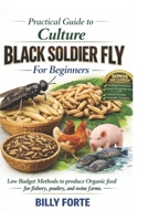 Practical Guide to Culture BLACK SOLDIER FLY For Beginners: Low Budget Methods to produce Organic feed for fishery, poultry, and swine farms. B0GG9QCTKN Book Cover
