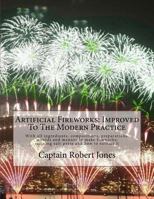 Artificial Fireworks: Improved to the Modern Practice: With All Ingrediants, Compositions, Preparations, Moulds and Manner to Make Fireworks; Refining Salt-Petre and How to Extract It 1718668589 Book Cover