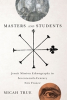 Masters and Students: Jesuit Mission Ethnography in Seventeenth-Century New France 0773545131 Book Cover