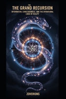 The Grand Recursion: Information, Consciousness, and the Operational Logic of Reality B0FGJMNHKD Book Cover