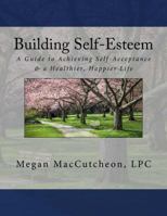 Building Self-Esteem: A Guide to Achieving Self-Acceptance & a Healthier, Happier Life - Guide 0990413403 Book Cover