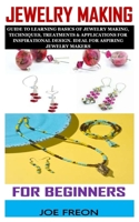 Jewelry Making for Beginners: Guide To Learning Basics Of Jewelry Making, Techniques, Treatments & Applications For Inspirational Design. Ideal For B0923WLLZG Book Cover