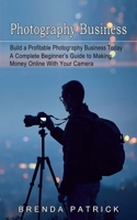 Photography Business: Build a Profitable Photography Business Today 1774854384 Book Cover
