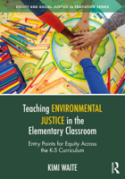 Teaching Environmental Justice in the Elementary Classroom: Entry Points for Equity Across the K-5 Curriculum (Equity and Social Justice in Education Series) 1041027095 Book Cover