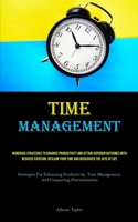 Time Management: Numerous Strategies To Enhance Productivity And Attain Superior Outcomes With Reduced Exertion, Reclaim Your Time And Rediscover The ... Management, And Conquering Procrastination) 1835734693 Book Cover