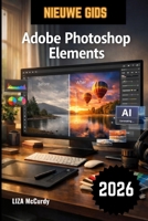 Adobe Photoshop Elements Gebruikershandleiding 2026: De complete stapsgewijze handleiding om AI-tools, professionele fotobewerking en grafische ... onder de knie te krijgen. (Dutch Edition) B0GVZ7JV42 Book Cover