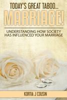Today's Great Taboo...Marriage!: Understanding How Society Has Influenced Your Marriage 1530329620 Book Cover