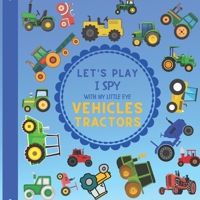 Let's Play I Spy With My Little Eye Vehicles Tractors: A Fun Guessing Game with Tractors! For kids ages 2-5 Loving Vehicles, Toddlers and Preschoolers! B08QM22WCV Book Cover