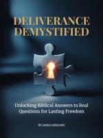 Deliverance Demystified: Unlocking Biblical Answers to Real Questions for Lasting Freedom B0FKWJRMP1 Book Cover