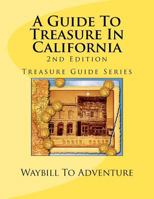 A Guide To Treasure In California, 2nd Edition: Treasure Guide Series 1479233390 Book Cover