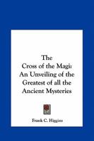 The Cross Of The Magi: Unveiling The Greatest Of All The Ancient Mysteries 1564593355 Book Cover