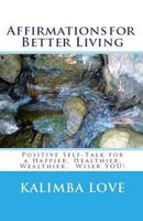 Affirmations for Better Living: Positive Self-Talk for a Happier, Healthier, Wealthier, Wiser YOU! 0615790658 Book Cover