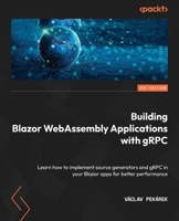 Building Blazor WebAssembly Applications with gRPC: Learn how to implement source generators and gRPC in your Blazor apps for better performance 1804610550 Book Cover