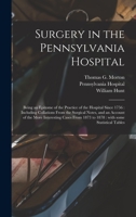 Surgery in the Pennsylvania Hospital: Being an Epitome of the Practice of the Hospital Since 1756; Including Collations from the Surgical Notes, and an Account of the More Interesting Cases from 1873  1015144640 Book Cover