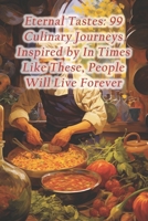 Eternal Tastes: 99 Culinary Journeys Inspired by In Times Like These, People Will Live Forever B0CRB3ZTPX Book Cover