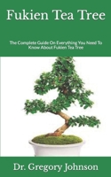 Fukien Tea Tree: The Complete Guide On Everything You Need To Know About Fukien Tea Tree B09HG556M7 Book Cover