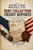 KNOW YOUR RIGHTS, USA : Debt Collection and Credit Reports: A Practical Guide to Understanding Your Rights, Stopping Illegal Collection Tactics, and Fixing Your Credit Report B0HFWZ26NT Book Cover