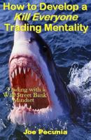 How to Develop a Kill Everyone Trading Mentality: Trading with a Wall $treet Bank Mindset 1542439574 Book Cover