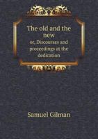 The Old and the New Or, Discourses and Proceedings at the Dedication 5518853319 Book Cover