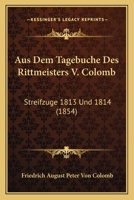 Aus Dem Tagebuche Des Rittmeisters V. Colomb: Streifzuge 1813 Und 1814 (1854) 1160801339 Book Cover