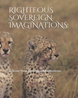 RIGHTEOUS SOVEREIGN IMAGINATIONS:: Release Your Feelings and Emotions B08CMB7YMK Book Cover
