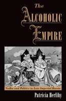 The Alcoholic Empire: Vodka & Politics in Late Imperial Russia 0195160959 Book Cover