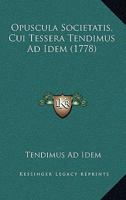 Opuscula Societatis, Cui Tessera Tendimus Ad Idem (1778) 1166190870 Book Cover
