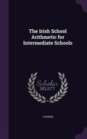 The Irish School Arithmetic for Intermediate Schools 1358826684 Book Cover