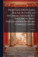 Dionysiacorum Libri Sex Ab Octavo Ad Decimum Tertium, Res Bacchicas Ante Expeditionem Indicam Complectentes: Emendavit Omnium Nonni Librorum Argumenta Et Notas Mythologicas Adjecit G.h. Moser 1246184915 Book Cover