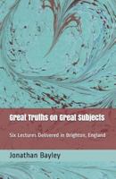 Great Truths On Great Subjects: Six Lectures Delivered At Brighton 1246334240 Book Cover