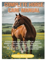 COMPLETE HORSE CARE MANUAL: EVERYTHING YOU NEED TO KNOW ABOUT HORSES: 210 BREED PROFILES, PREVENTIVE HEALTH CARE, CORRECT GROOMING PRACTICES, AND ... FOR BOTH NOVICE AND EXPERIENCED OWNERS B0F8BR7D2N Book Cover