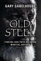 Old Steel: Finding Our Path as Aging Martial Artists 1644381990 Book Cover