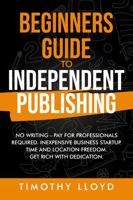 Beginners Guide to Independent Publishing: No Writing - Pay for Professionals Required. Inexpensive Business Startup Get Rich with Dedication. 1923530003 Book Cover