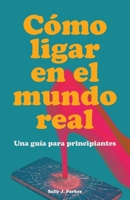 Cómo Ligar en el Mundo Real: Guía para Principiantes. Manual para Conocer Gente fuera de las Apps, Interpretar el Lenguaje Corporal y Hablar con Gente Nueva (Spanish Edition) 9189876563 Book Cover