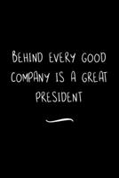Behind Every Good Company is a Great President: Funny Office Notebook/Journal For Women/Men/Coworkers/Boss/Business Woman/Funny office work desk humor/ Stress Relief Anger Management Journal(6x9 inch) 1700948199 Book Cover