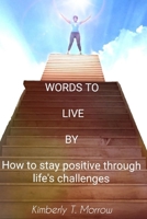Words to Live by: How to Stay Positive Through Life's Challenges 1793901619 Book Cover