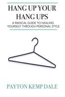 Hang Up Your Hang Ups: A Radical Guide To Healing Yourself Through Personal Style 1548099740 Book Cover