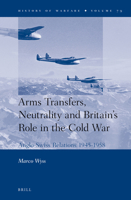 Arms Transfers, Neutrality and Britain's Role in the Cold War: Anglo-Swiss Relations 1945-1958 9004234411 Book Cover