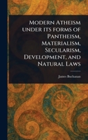 Modern Atheism Under Its Forms of Pantheism, Materialism, Secularism, Development, and Natural Laws 1023066114 Book Cover
