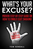 What's Your Excuse?: Proven Step-By-Step Guide on How to Finally Quit Smoking! 1506092632 Book Cover