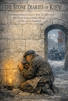 The Stone Diaries of Kiev: Ukrainian Stonemasons Forced to Build Nazi Monuments Who Secretly Engraved Hidden Messages and Maps into the Foundations B0GZYHYPSB Book Cover