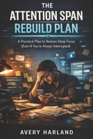 The Attention Span Rebuild Plan: A Practical Plan to Restore Deep Focus (Even If You’re Always Interrupted) B0GQM3552F Book Cover
