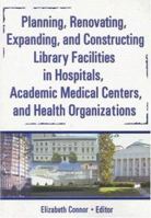 Planning, Renovating, Expanding, and Constructing Library Facilities in Hospitals, Academic Medical 078902540X Book Cover